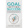 Goal Setting Success: How To Stop Procrastination, Improve Your Mental Focus, And Achieve Any Goal You Want in Life