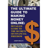 The Ultimate Guide To Making Money Online: Detailed Guide To The Secrets Of Financial Freedom