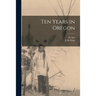Ten Years in Oregon [microform]