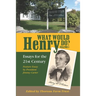 What Would Henry Do? Essays for the 21st Century, Volume I