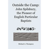 Outside the Camp: John Spilsbury, the Pioneer of English Particular Baptists