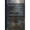 Memoirs Of Mary, The Young Duchess Of Burgundy, And Her Contemporaries