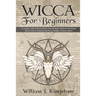 Wicca For Beginners: A Complete Guide To Wiccan Beliefs, Powerful Magic, Witchcraft And Rituals (Starter Guide To Witchcraft and Wiccan Rel
