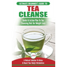 Tea Cleanse: The Ultimate Beginner's Guide & Action Plan To Tea Cleansing Diet for Weight Loss - A Natural Solution To Detox & Boost Your Body's Metab