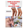 Home & Natural Remedies for Cellulite Cure: Practical Guide On The Best Remedies To Get Rid Of Your Cellulite: Everything You Need To Know