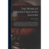 The World's Sixteen Crucified Saviors; or, Christianity Before Christ. Containing New, Startling, and Extraordinary Revelations in Religious History,