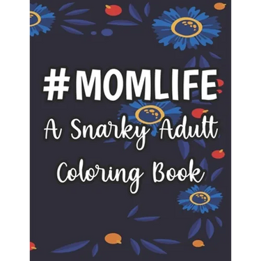 #Momlife A Snarky Adult Coloring Book: Humorous Coloring Sheets Hard Working Moms, Relaxing Designs And Funny Quotes To Color