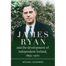 James Ryan and the Development of Independent Ireland, 1892-1970