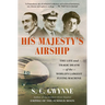 His Majesty's Airship: The Life and Tragic Death of the World's Largest Flying Machine