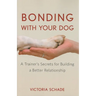 Bonding with Your Dog: A Trainer's Secrets for Building a Better Relationship
