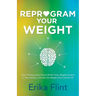 Reprogram Your Weight: Stop Thinking about Food All the Time, Regain Control of Your Eating, and Lose the Weight Once and for All