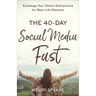 The 40-Day Social Media Fast: Exchange Your Online Distractions for Real-Life Devotion