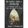 The Writer's Guide to Archery: A Practical Guide to Bows and Arrows in Fiction