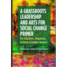 A Grassroots Leadership & Arts for Social Change Primer: For Educators, Organizers, Activists & Rabble-Rousers