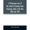 A picturesque tour of the island of Jamaica from Drawings made in the Year 1820 and 1821