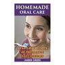 Homemade Oral Care: 60 Natural Recipes of Toothpaste and Lip Balms: (Homemade Toothpaste, Homemade Lip Balm)