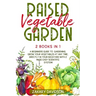 Raised Vegetable Garden: 2 Books in 1: A Beginners Guide to Gardening. Grow your vegetables at any time, directly in your backyard with 2 Made