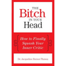 The Bitch in Your Head: How to Finally Squash Your Inner Critic
