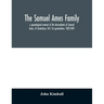 The Samuel Ames family: a genealogical memoir of the descendants of Samuel Ames, of Canterbury, N.H. Six generations: 1823-1891