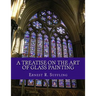 A Treatise On The Art of Glass Painting: With a Review of Stained Glass and Ancient Glass