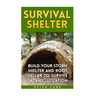 Survival Shelter: Build Your Storm Shelter and Root Cellar To Survive In Any Situation