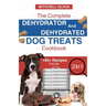 The Complete Dehydrator and Dehydrated Dog Treats Cookbook: Unleash Tail-Wagging Delights: Easy, Tasty Dehydrated Recipes and Healthy Homemade Dog Tre
