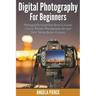 Digital Photography For Beginners: Photography Essentials Basics Lessons Course, Master Photography Art and Start Taking Better Pictures