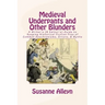 Medieval Underpants and Other Blunders: A Writer's (& Editor's) Guide to Keeping Historical Fiction Free of Common Anachronisms, Errors, & Myths [Thir