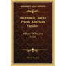The French Chef In Private American Families: A Book Of Recipes (1922)