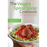 The Veggie Spiral Slicer Cookbook: Healthy and Delicious Twists on Your Favorite Noodle Dishes