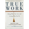 True Work: Doing What You Love and Loving What You Do