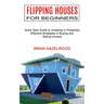 Flipping Houses for Beginners: Effective Strategies in Buying and Selling Houses (Quick Start Guide to Investing in Properties)
