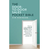 The Door-To-Door Sales Pocket Bible: How to Make a Ton of Money Selling Door-To-Door Without Lying, Cheating, or Pissing (Many) People Off.