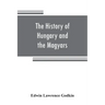 The history of Hungary and the Magyars: from the earliest period to the close of the late war