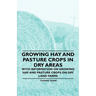 Growing Hay and Pasture Crops in Dry Areas - With Information on Growing Hay and Pasture Crops on Dry Land Farms