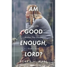 Am I Good Enough, Lord?: Finding Healing When Life Makes You Doubt God's Love
