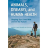 Animals, Diseases, and Human Health: Shaping Our Lives Now and in the Future