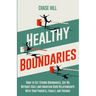 Healthy Boundaries: How to Set Strong Boundaries, Say No Without Guilt, and Maintain Good Relationships With Your Parents, Family, and Friends