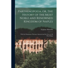 Parthenopoeia, or, The History of the Most Noble and Renowned Kingdom of Naples: With the Dominions Therunto Annexed and the Lives of All Their Kings