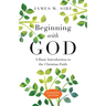 Beginning with God: A Basic Introduction to the Christian Faith