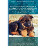 Raising And Training A German Shepherd Puppy: The Pet Dog Bible For Puppies