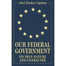 Our Federal Government: Its True Nature and Character