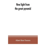 New light from the great pyramid: the astronomico-geographical system of the ancients recovered and applied to the elucidation of history, ceremony, s