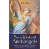How to Work with Archangels: Guidance from Archangels for Abundance, Healing, Spiritual Wisdom, and More