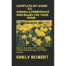 Complete DIY Guide to Annuals, Perennials and Bulbs for Your Home: Step By Step Ways Of Designing, Planting & Maintaining Your Flower Garden.