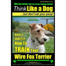 Wire Fox Terrier, Wire Fox Terrier Training, AAA AKC Think Like a Dog But Don't Eat Your Poop! Wire Fox Terrier Breed Expert Training: Here's EXACTLY