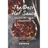 The Best Hot Sauce Recipes at Your Fingertips: You won't use Any Store-Bought Sauce Once You Have This Cookbook