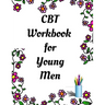 CBT Workbook for Young Men: Your Guide for CCBT Workbook for Young Men Your Guide to Free From Frightening, Obsessive or Compulsive Behavior, Help