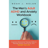 The Men's Adult ADHD and Anxiety Workbook: Cognitive Behavioral Therapy Skills to Manage Stress, Find Focus, and Reclaim Your Life