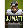 JJ Watt: How JJ Watt Became the Most Dominant Defensive Lineman in the NFL